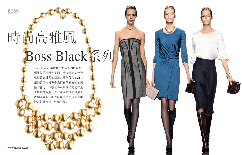 时尚高雅风.Boss Black系列.Boss Black 2012秋冬女装系列以电影明星般的优雅为主题。受20世纪50年代电影黄金时期的启发，帅气现代的21世纪的版型使得整个系列充盈着女性的感性与魅力。本季秋冬系列的点睛之作是：采用修身裁剪、犬牙花纹质地的精美真皮翻领西装，配以经典的手抓包和高跟鞋，彰显自信、性感气场。