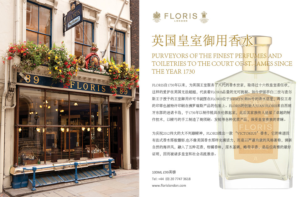 英国皇室御用香水.Purveyors of the finest perfumes and toiletries to the court of ST. James since the year 1730.Floris自1730年以来，为英国王室服务了八代的香水世家，取得过十六枚皇室委任状，这样的爱护在英国无法超越，代表着Floris品量的无可挑剔。如今伊丽莎白二世与查尔斯王子授予的王室御用许可书就摆在Floris位于Jermyn 街89号的香水店里，两位王者的印章也被特许印刷在佛罗瑞斯产品的包装上。Floris的创始人Juan Floris来自西班牙东部的迷诺卡岛，于1730年以制作梳具在伦敦起家，此后其家族传人延续了卓越的制作技术，以精巧的手工制造了剃须刷、发梳等各种优质产品，深受皇室贵族的青睐。为庆祝2012伟大的大不列颠精神，Floris推出一款 “Victorius”香水，它的味道没有法式香水那般馥郁,也不像美国香水那样充满活力，而是以严谨内敛的风格著称，清新自然的海洋风，融入了五种花香，柑橘香味，原木基调，略带辛香，是品位高雅的最好证明，因而被诸多皇室和社会名流推崇。