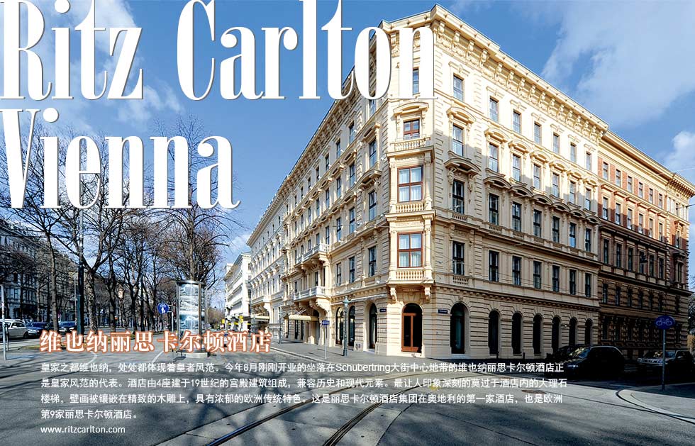 Ritz Carlton Vienna 维也纳丽思卡尔顿酒店

皇家之都维也纳，处处都体现着皇者风范。今年8月刚刚开业的坐落在Schubertring大街中心地带的维也纳丽思卡尔顿酒店正是皇家风范的代表。酒店由4座建于19世纪的宫殿建筑组成，兼容历史和现代元素。最让人印象深刻的莫过于酒店内的大理石楼梯，壁画被镶嵌在精致的木雕上，具有浓郁的欧洲传统特色。这是丽思卡尔顿酒店集团在奥地利的第一家酒店，也是欧洲第9家丽思卡尔顿酒店。
