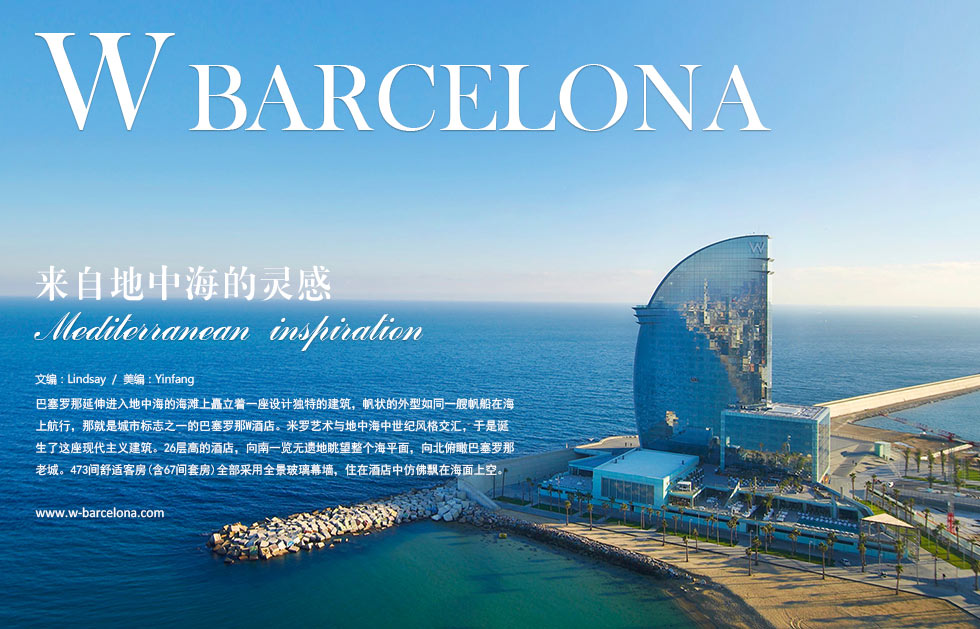 W Barcelona在海洋的怀抱里休憩.esting in the ocean’s arms
巴塞罗那延伸进入地中海的海滩上矗立着一座设计独特的建筑，帆状的外型如同一艘帆船在海上航行，那就是城市标志之一的巴塞罗那W酒店。米罗艺术与地中海中世纪风格交汇，于是诞生了这座现代主义建筑。26层高的酒店，向南一览无遗地眺望整个海平面，向北俯瞰巴塞罗那老城。473间舒适客房(含67间套房)全部采用全景玻璃幕墙，住在酒店中仿佛飘在海面上空。
